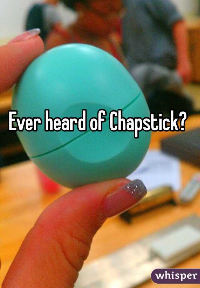 Ever heard of Chapstick?