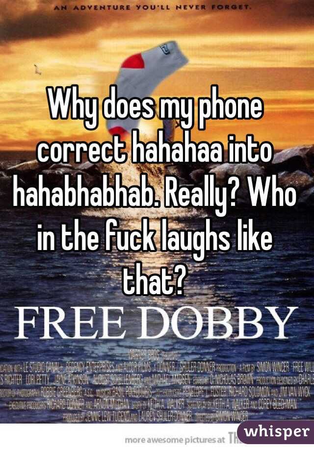 Why does my phone correct hahahaa into hahabhabhab. Really? Who in the fuck laughs like that?