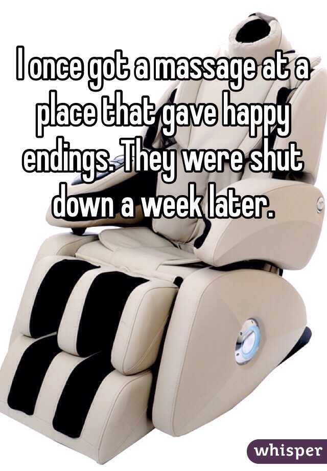 I once got a massage at a place that gave happy endings. They were shut down a week later. 