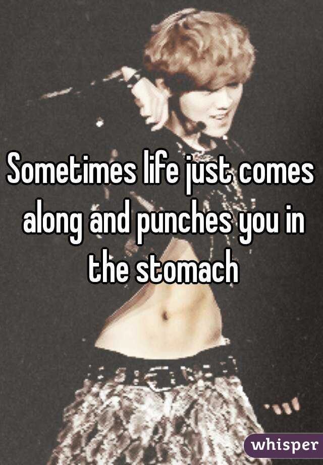 Sometimes life just comes along and punches you in the stomach
