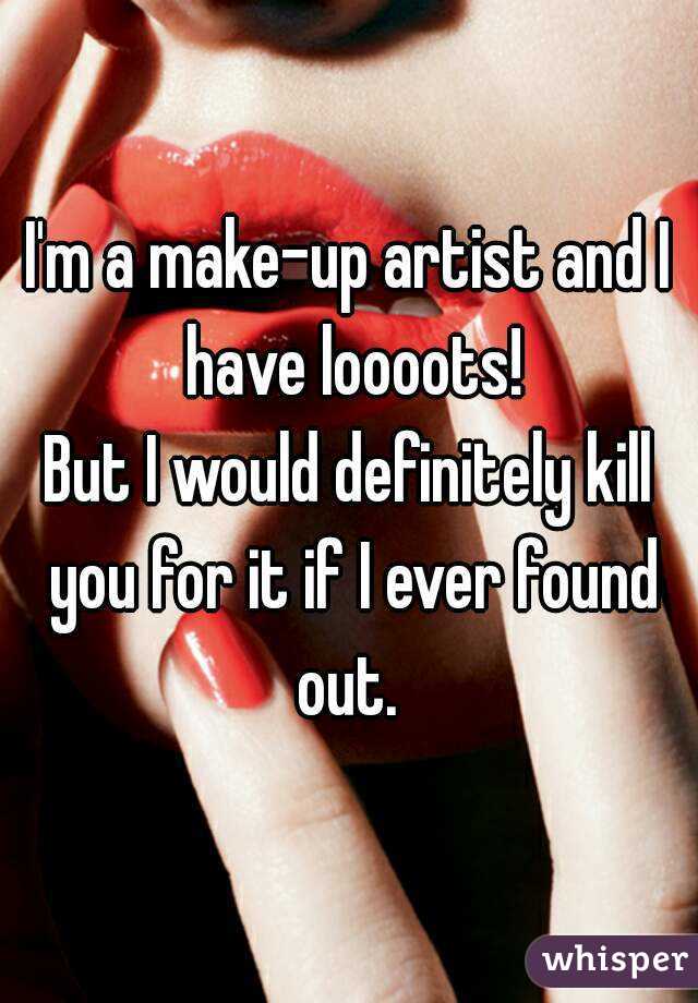 I'm a make-up artist and I have loooots!
But I would definitely kill you for it if I ever found out. 