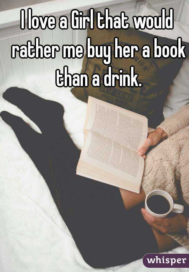 I love a Girl that would rather me buy her a book than a drink.