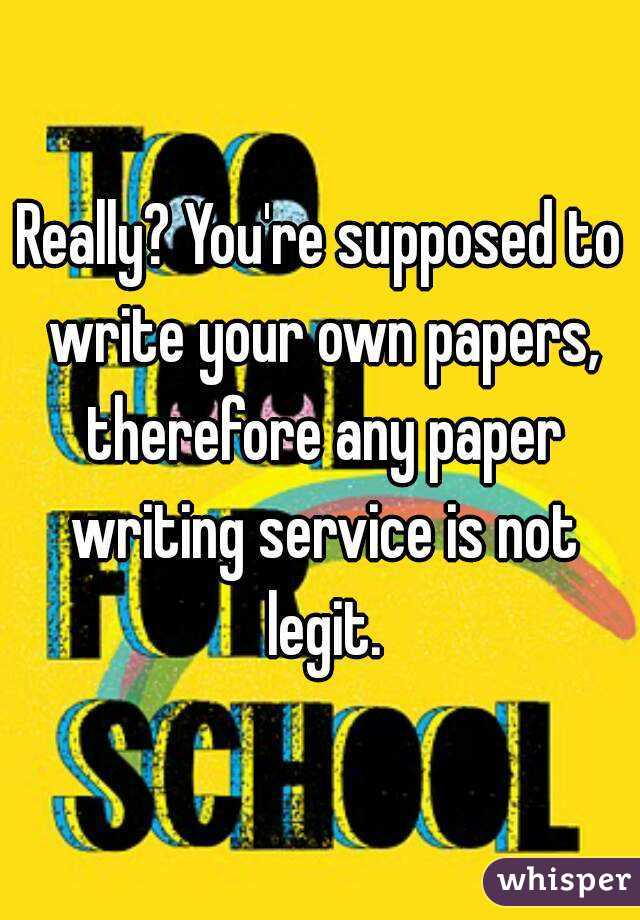Really? You're supposed to write your own papers, therefore any paper writing service is not legit.