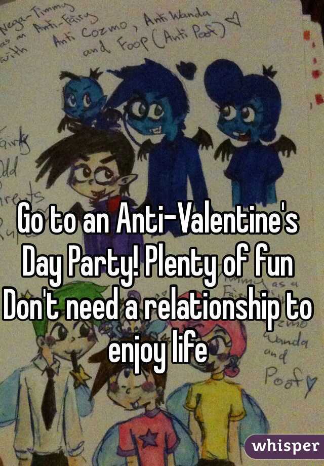 Go to an Anti-Valentine's Day Party! Plenty of fun
Don't need a relationship to enjoy life 