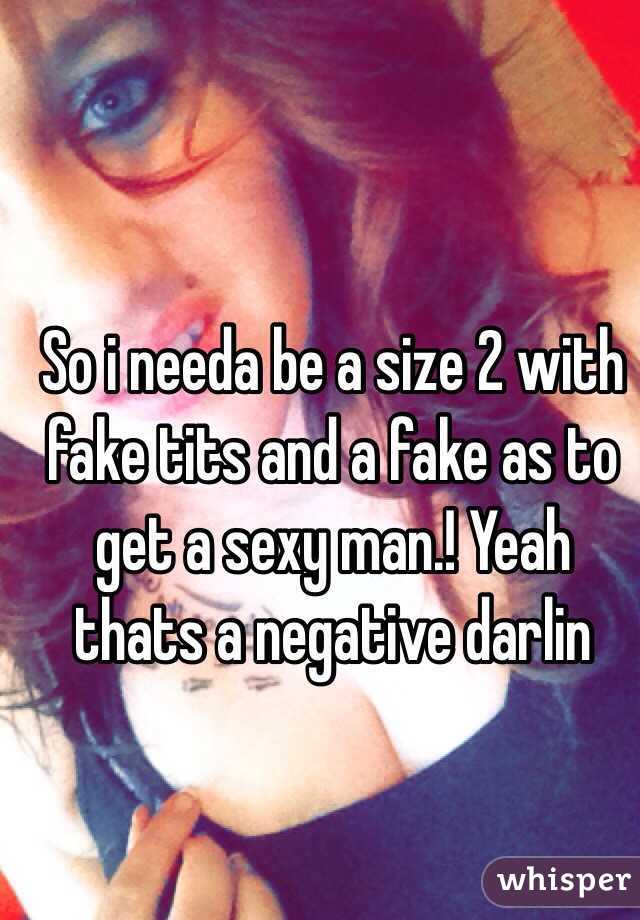 So i needa be a size 2 with fake tits and a fake as to get a sexy man.! Yeah thats a negative darlin 
