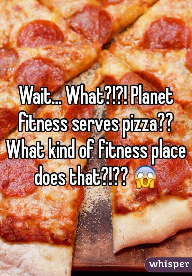 Wait... What?!?! Planet fitness serves pizza?? What kind of fitness place does that?!?? 😱