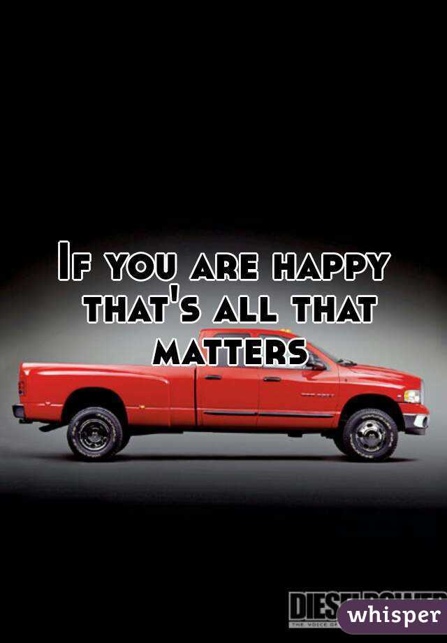 If you are happy that's all that matters