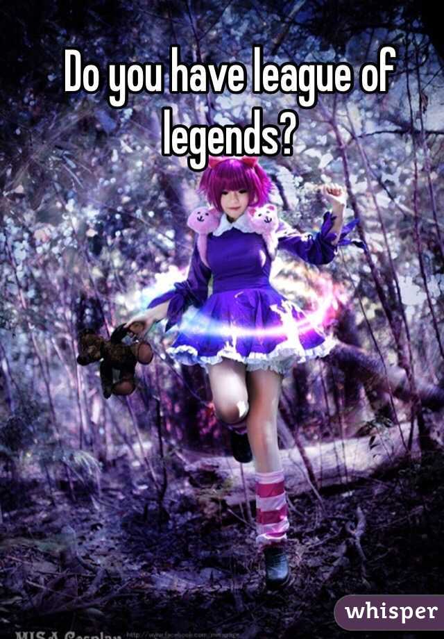 Do you have league of legends?
