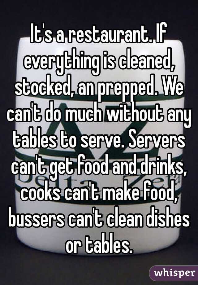 It's a restaurant. If everything is cleaned, stocked, an prepped. We can't do much without any tables to serve. Servers can't get food and drinks, cooks can't make food, bussers can't clean dishes or tables.