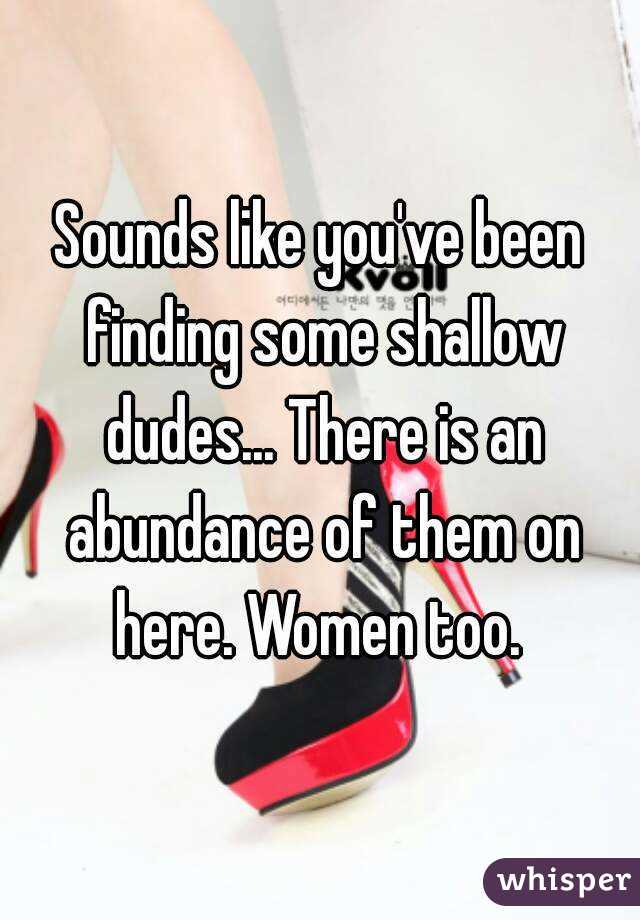 Sounds like you've been finding some shallow dudes... There is an abundance of them on here. Women too. 