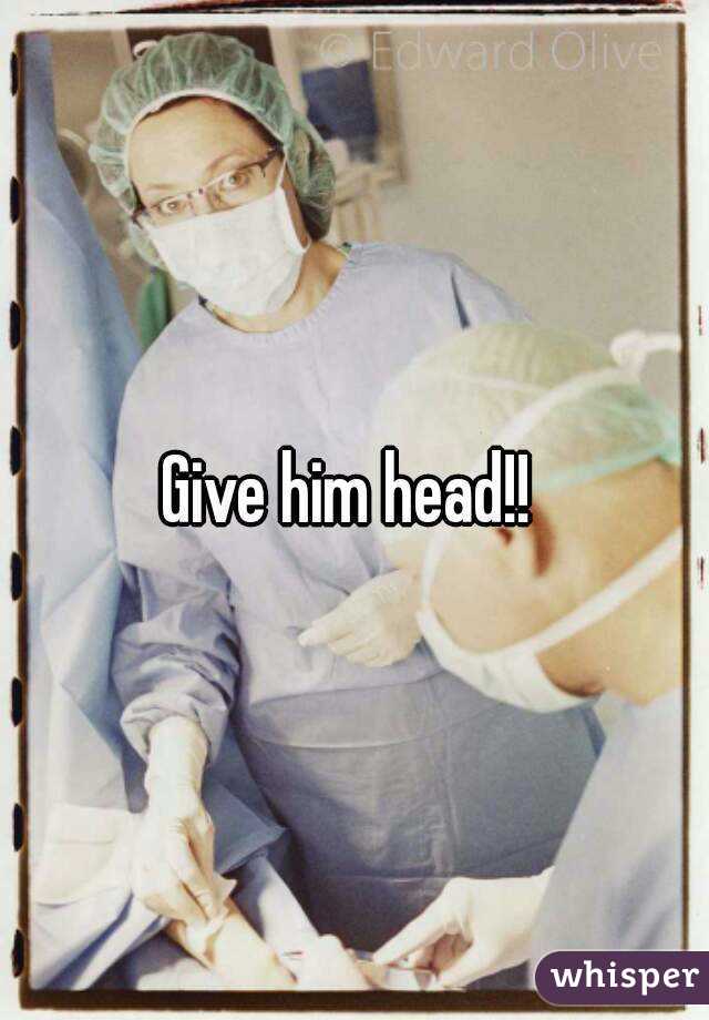 Give him head!! 