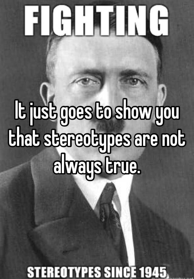 it-just-goes-to-show-you-that-stereotypes-are-not-always-true