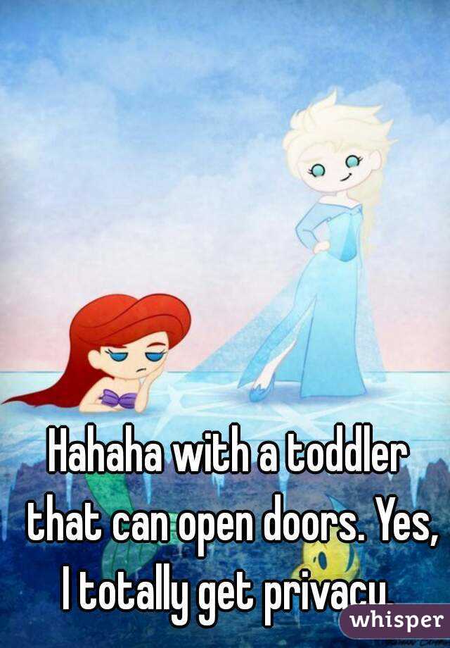 Hahaha with a toddler that can open doors. Yes, I totally get privacy. 