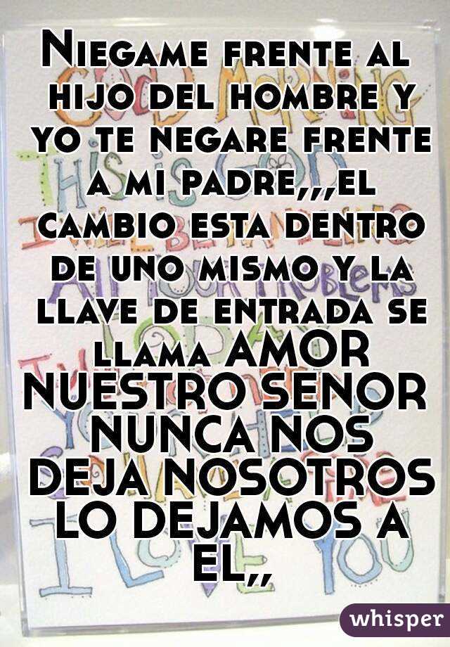 Niegame frente al hijo del hombre y yo te negare frente a mi padre,,,el  cambio