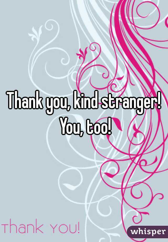 Thank you, kind stranger! You, too!