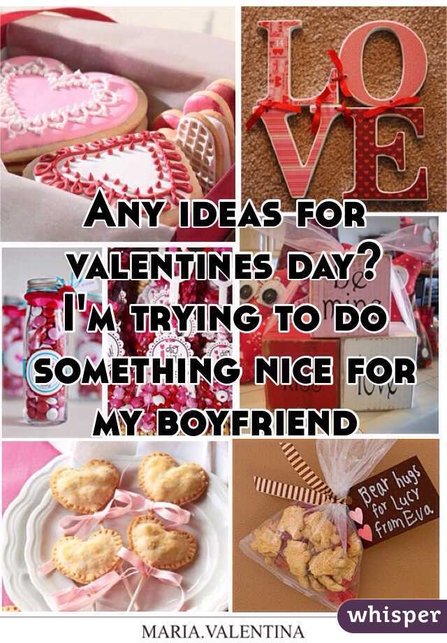 Any ideas for valentines day?
I'm trying to do something nice for my boyfriend