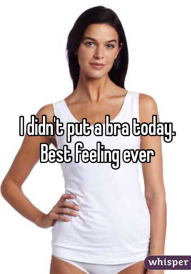 I didn't put a bra today.  Best feeling ever 