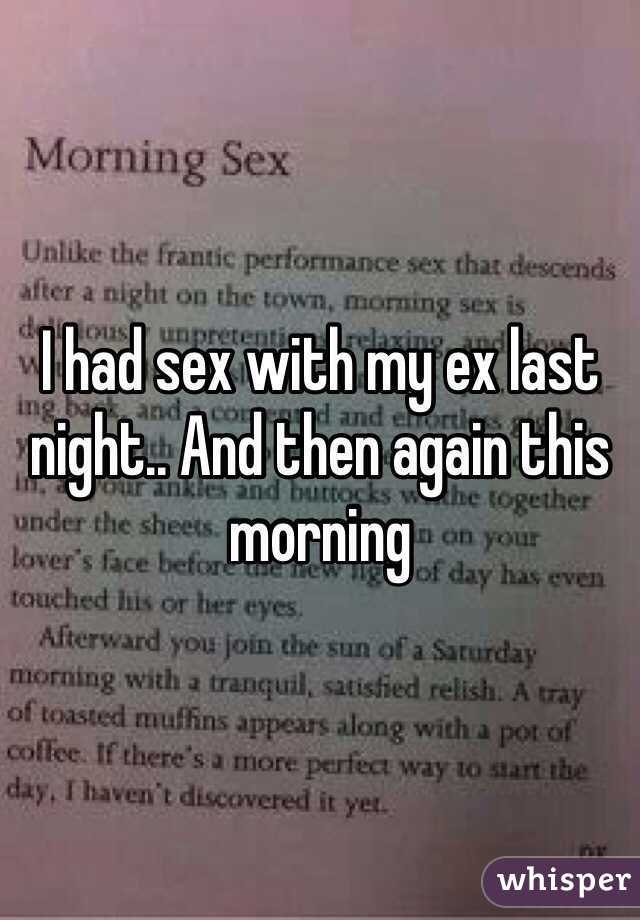 I had sex with my ex last night.. And then again this morning 