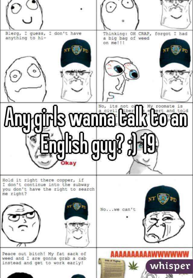 Any girls wanna talk to an English guy? ;) 19