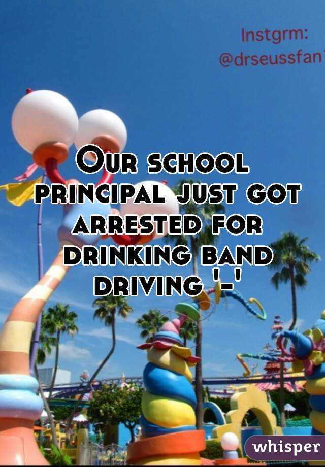 Our school principal just got arrested for drinking band driving '-'