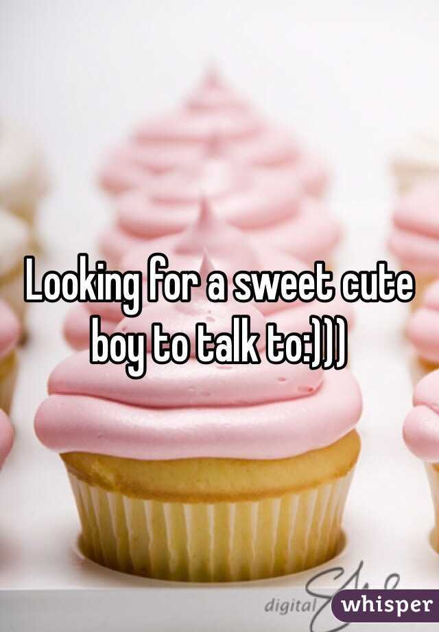 Looking for a sweet cute boy to talk to:)))