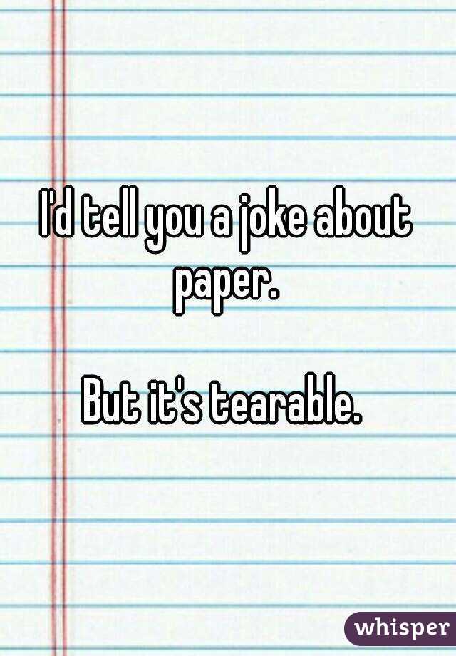 I'd tell you a joke about paper. 

But it's tearable. 