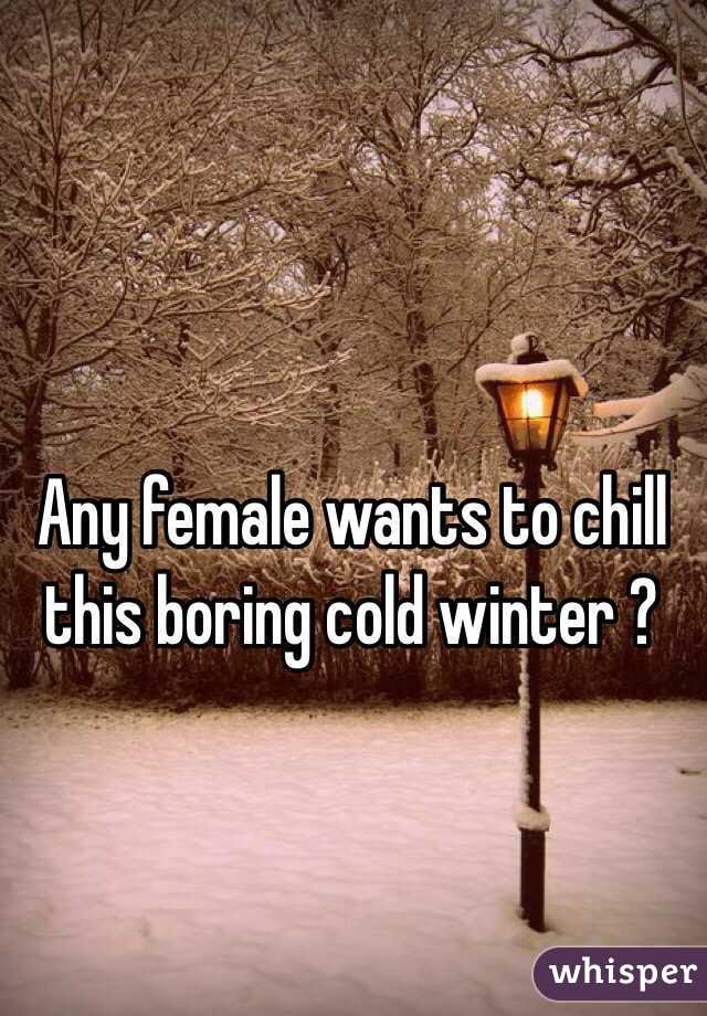 Any female wants to chill this boring cold winter ?
