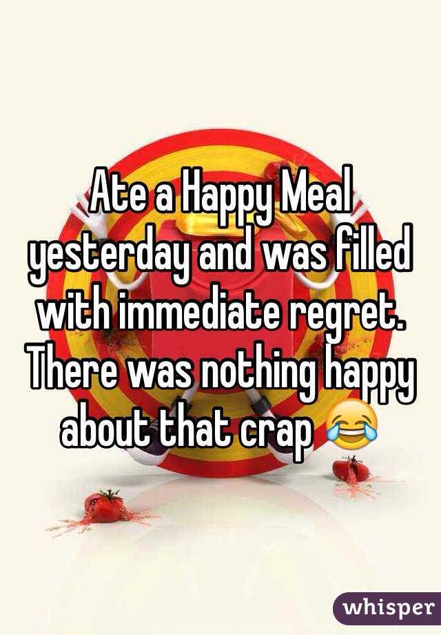 Ate a Happy Meal yesterday and was filled with immediate regret. There was nothing happy about that crap 😂