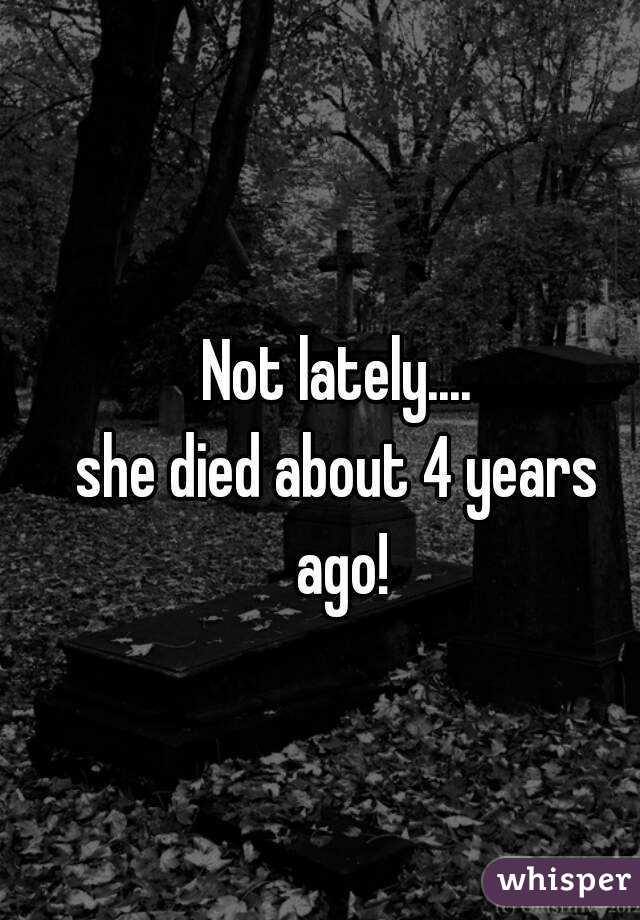 Not lately....
she died about 4 years ago!
