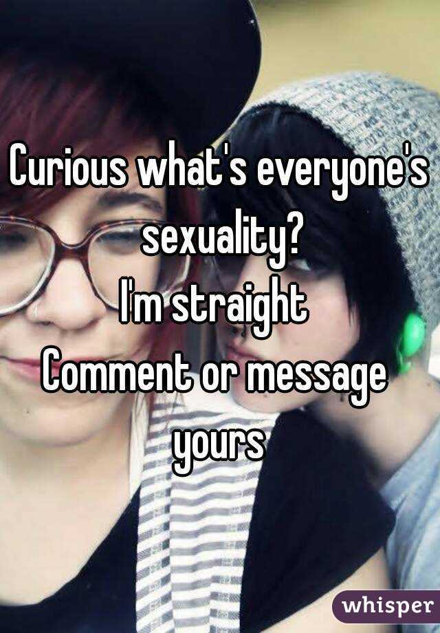 Curious what's everyone's sexuality?
I'm straight 
Comment or message  yours 