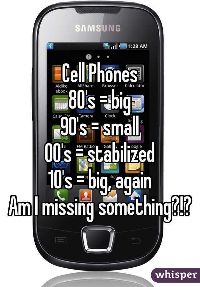 Cell Phones
80's = big
90's = small
00's = stabilized
10's = big, again
Am I missing something?!?