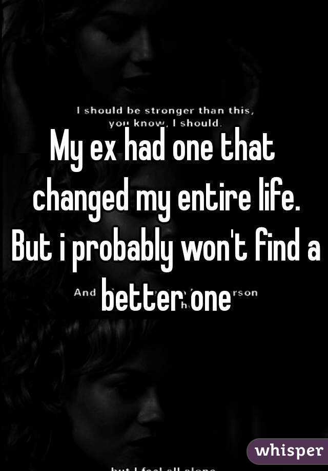 My ex had one that changed my entire life. But i probably won't find a better one