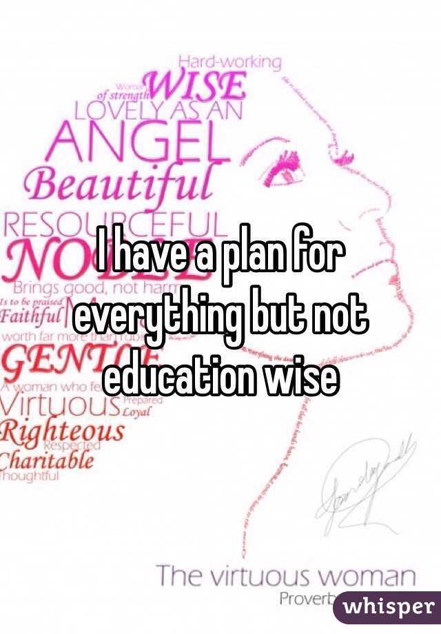 I have a plan for everything but not education wise
