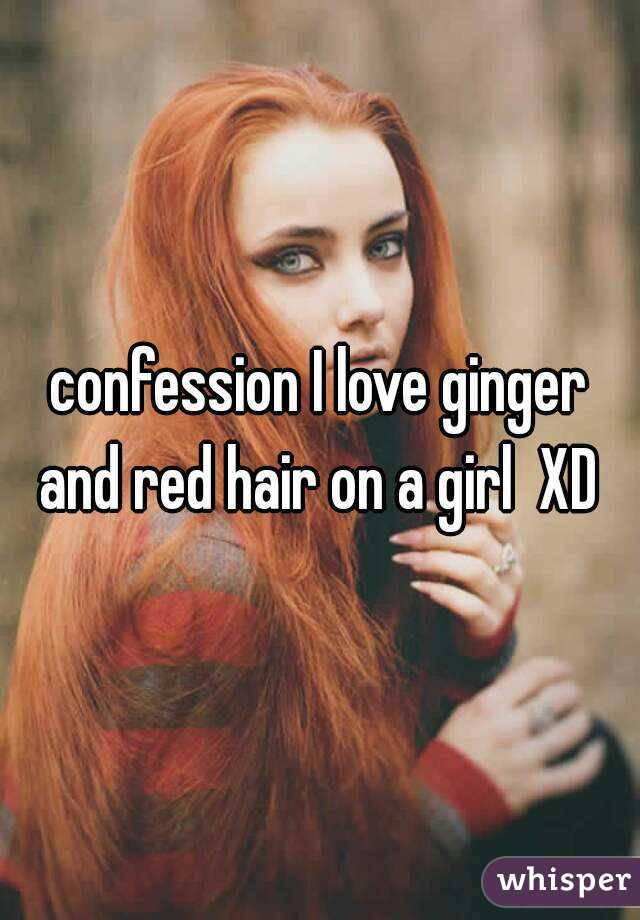 confession I love ginger and red hair on a girl  XD 