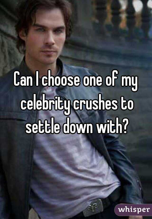 Can I choose one of my celebrity crushes to settle down with?