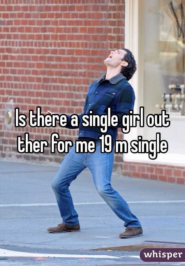 Is there a single girl out ther for me 19 m single 