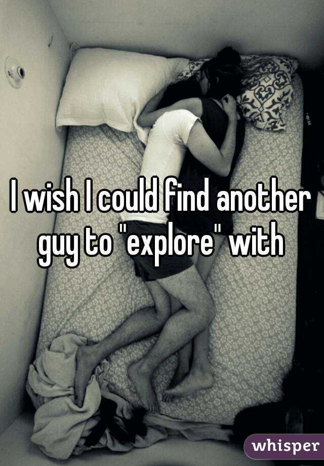 I wish I could find another guy to "explore" with 