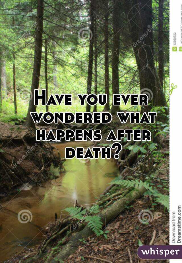 Have you ever wondered what happens after death?