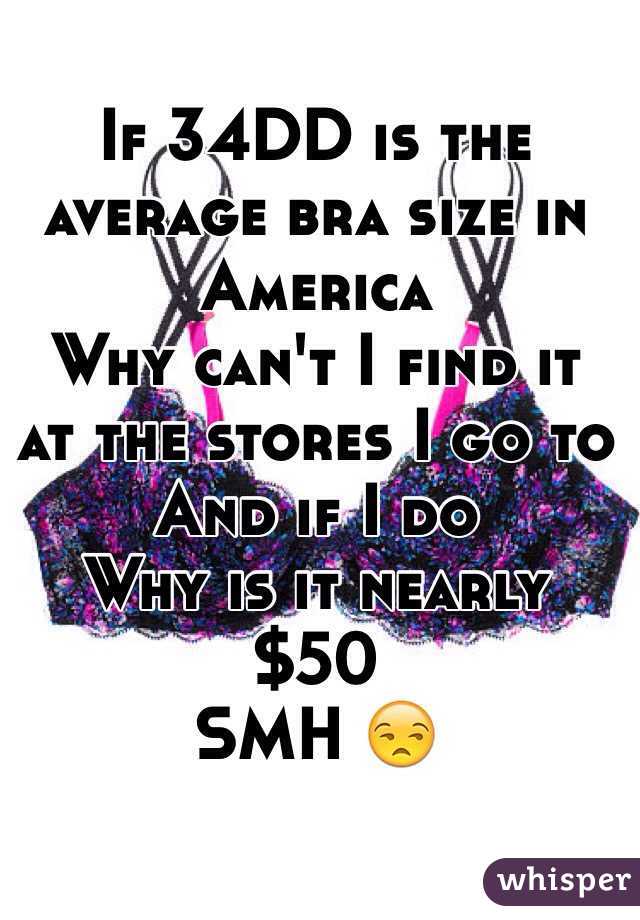 If 34DD is the average bra size in America 
Why can't I find it at the stores I go to 
And if I do
Why is it nearly $50
SMH 😒
