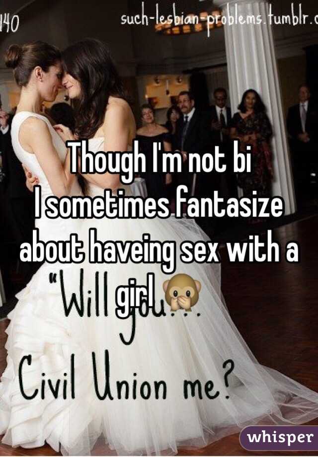 Though I'm not bi 
I sometimes fantasize about haveing sex with a girl 🙊