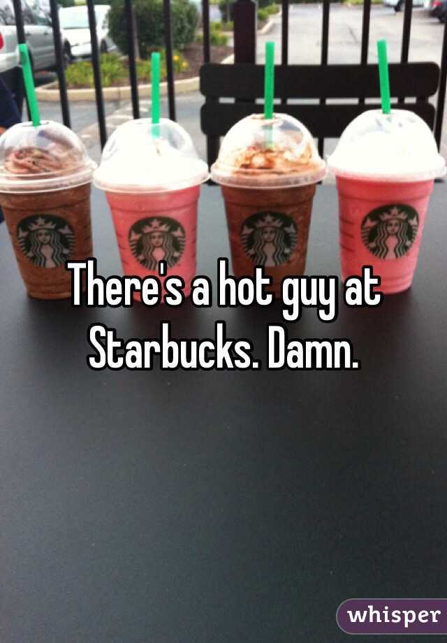 There's a hot guy at Starbucks. Damn. 