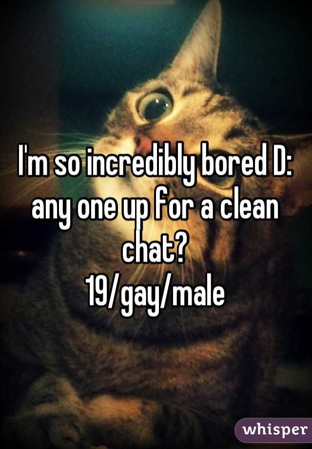 I'm so incredibly bored D: any one up for a clean chat?
19/gay/male