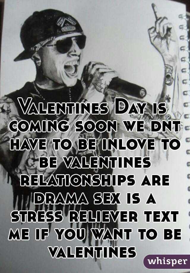 Valentines Day is coming soon we dnt have to be inlove to be valentines relationships are drama sex is a stress reliever text me if you want to be valentines 