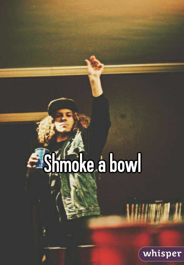Shmoke a bowl