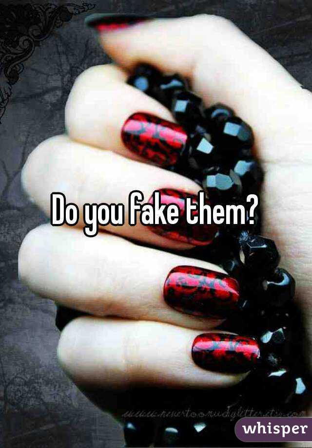 Do you fake them?
