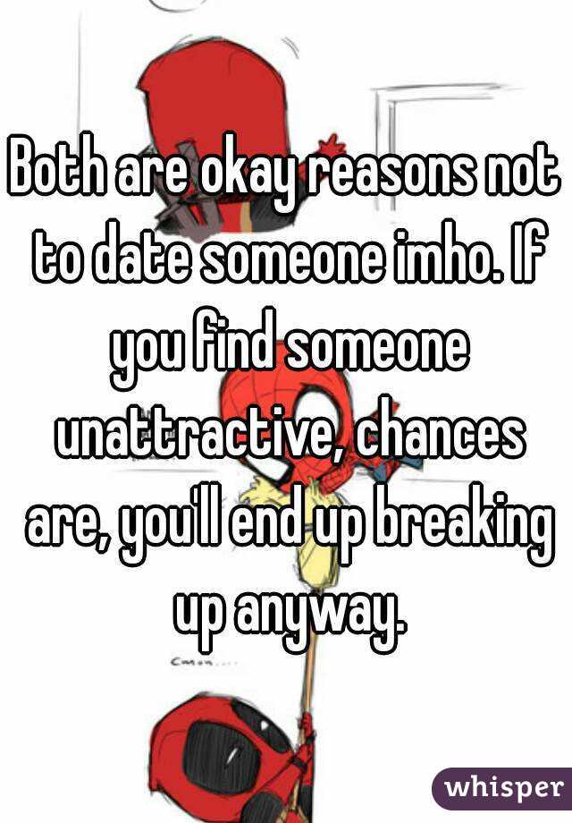 Both are okay reasons not to date someone imho. If you find someone unattractive, chances are, you'll end up breaking up anyway.