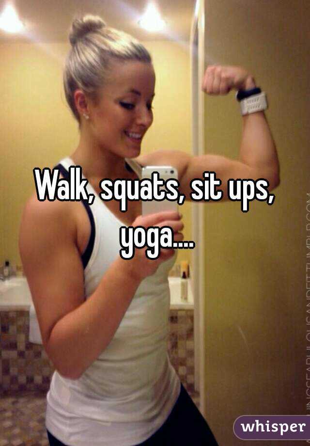Walk, squats, sit ups, yoga....