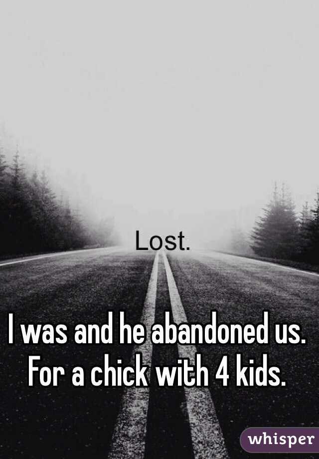 I was and he abandoned us. For a chick with 4 kids.  