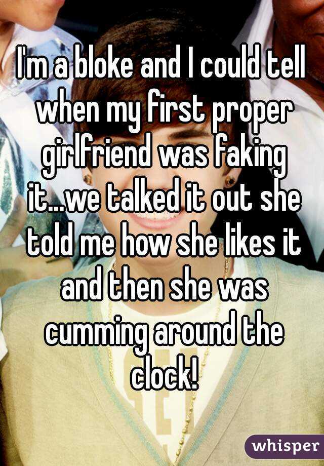 I'm a bloke and I could tell when my first proper girlfriend was faking it...we talked it out she told me how she likes it and then she was cumming around the clock!