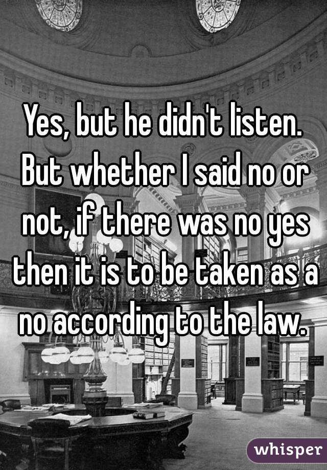 Yes, but he didn't listen. But whether I said no or not, if there was no yes then it is to be taken as a no according to the law. 
